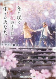 [Novel] 冬に咲く花のように生きたあなた [Fuyu ni Saku Hana no Yoni Ikita Anata]