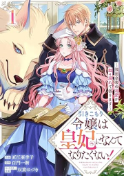 引きこもり令嬢は皇妃になんてなりたくない！～強面皇帝の溺愛が駄々漏れで困ります～ raw 第01巻 [Hikikomori reijo wa kohi ni nante naritakunai : Kowamote kotei no dekiai ga dadamore de komarimasu vol 01]