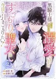 黒騎士様から全力で溺愛されていますが、すごもり聖女は今日も引きこもりたい！ raw 第01-02巻
