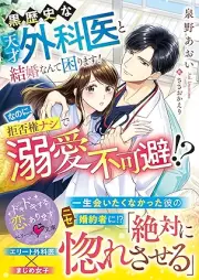 [Novel] 黒歴史な天才外科医と結婚なんて困りますなのに、拒否権ナシで溺愛不可避 [Kurorekishi na tensai gekai to kekkon nante komarimasu nanoni kyohiken nashi de dekiai fukahi]