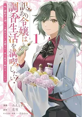訳あり令嬢は調香生活を満喫したい！ 妹に婚約者を譲ったら悪友王子に求婚されて、香り改革を始めることに！？ 第01巻 [Yaku Ari Reijo Ha Shirabe Ga Seikatsu Wo Mankitsu Shitai! Imoto Ni Konyaku Sha Wo Yuzuttara Akuyu Oji Ni Kyukon Sarete Kaori Kaikaku Wo Hajimeru Koto Ni!? vol 01]