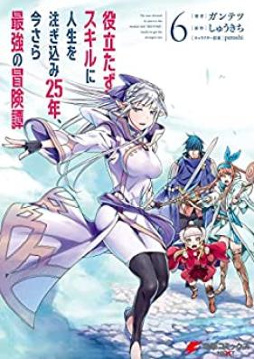 役立たずスキルに人生を注ぎ込み25年、今さら最強の冒険譚 第01-06巻 [Yakutatazu Sukiru ni Jinsei o Tsugikomi Nijugonen Imasara Saikyo no Bokentan vol 01-06]