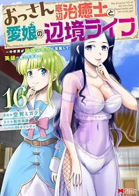 おっさん底辺治癒士と愛娘の辺境ライフ～中年男が回復スキルに覚醒して、英雄へ成り上がる～ 第01-16巻 [Ossan Teihen Chiyushi to Manamusume no Henkyo Raifu Chunen’otoko ga Kaifuku Sukiru ni Kakusei Shite Eiyu e Nariagaru vol 01-16]